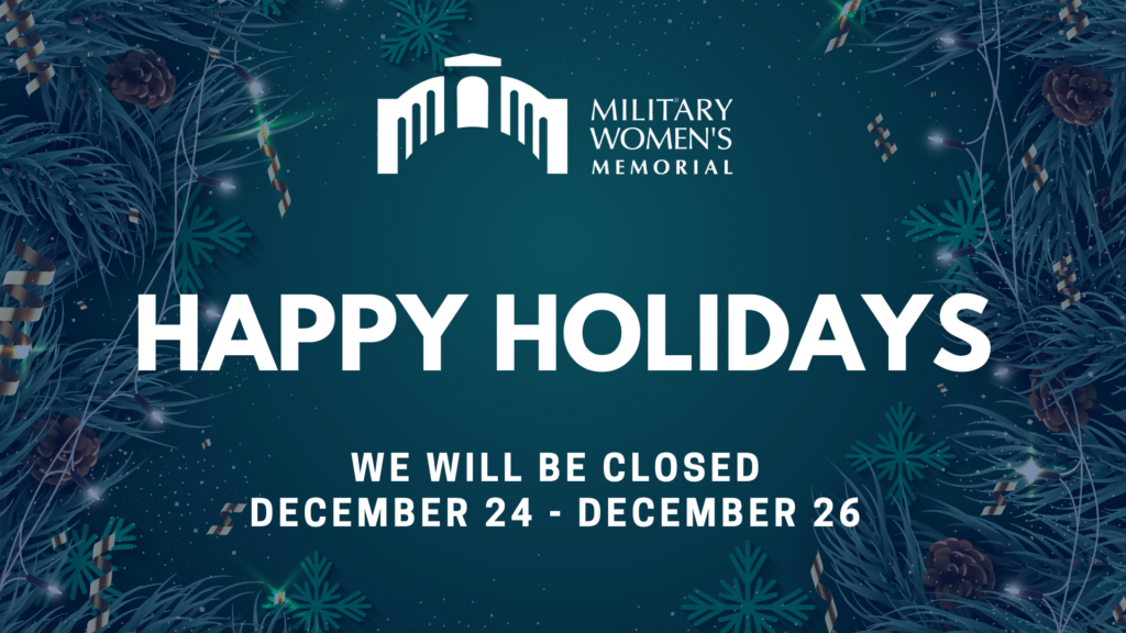 Happy Holidays. The Military Women's Memorial will be closed December 24 through December 26.